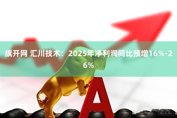 旗开网 汇川技术：2025年净利润同比预增16%-26%