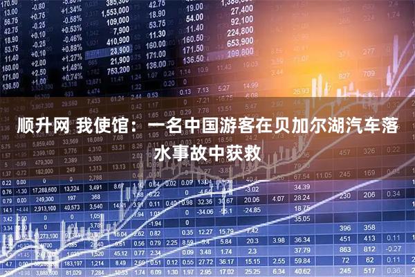 顺升网 我使馆：一名中国游客在贝加尔湖汽车落水事故中获救